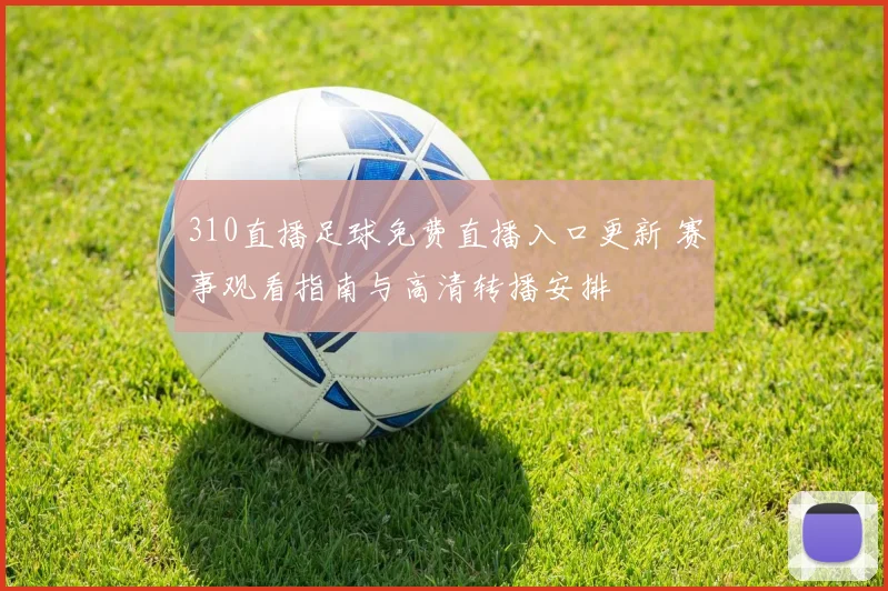 310直播足球免费直播入口更新 赛事观看指南与高清转播安排