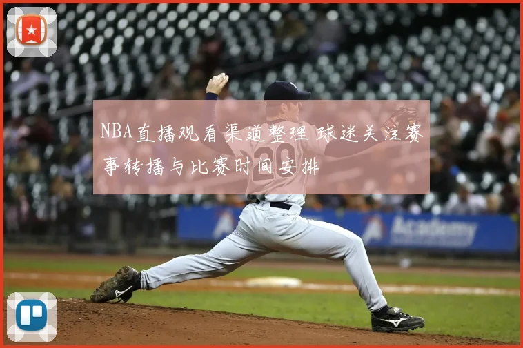 NBA直播观看渠道整理 球迷关注赛事转播与比赛时间安排