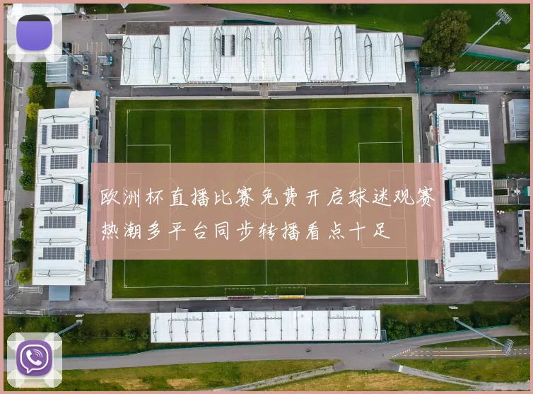 欧洲杯直播比赛免费开启球迷观赛热潮多平台同步转播看点十足