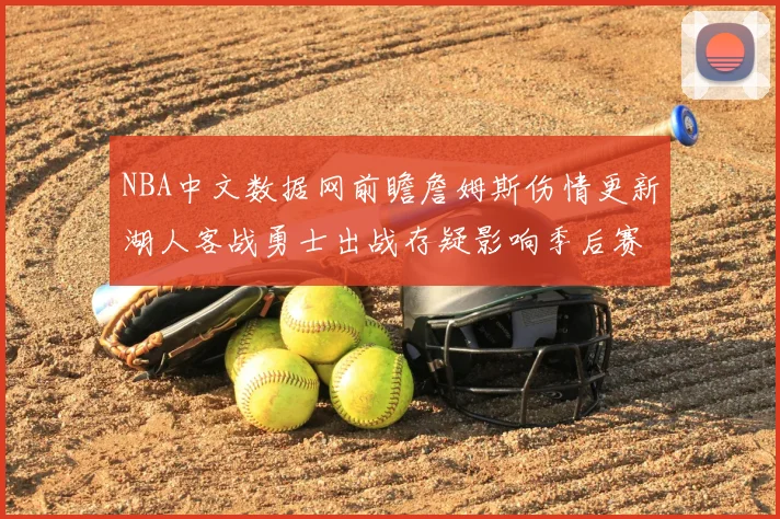 NBA中文数据网前瞻詹姆斯伤情更新湖人客战勇士出战存疑影响季后赛排位