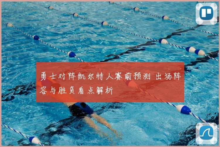 勇士对阵凯尔特人赛前预测 出场阵容与胜负看点解析