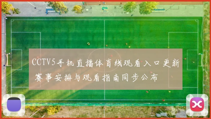 CCTV5手机直播体育线观看入口更新 赛事安排与观看指南同步公布