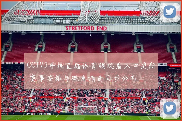 CCTV5手机直播体育线观看入口更新 赛事安排与观看指南同步公布