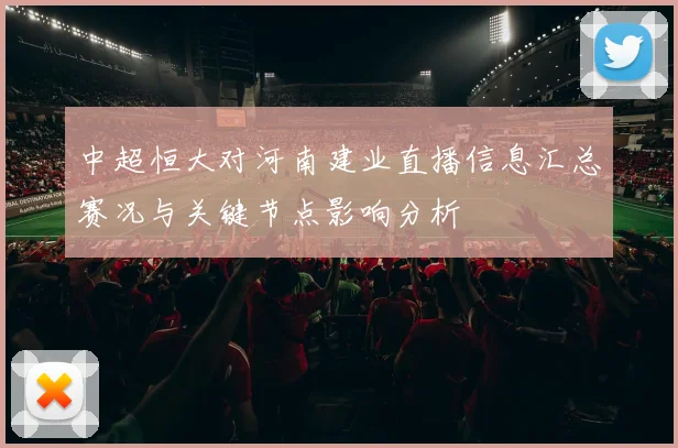 中超恒大对河南建业直播信息汇总赛况与关键节点影响分析