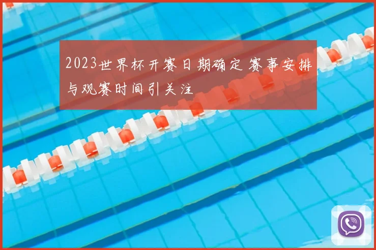 2023世界杯开赛日期确定 赛事安排与观赛时间引关注