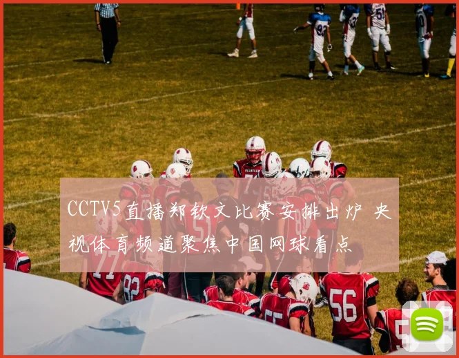 CCTV5直播郑钦文比赛安排出炉 央视体育频道聚焦中国网球看点