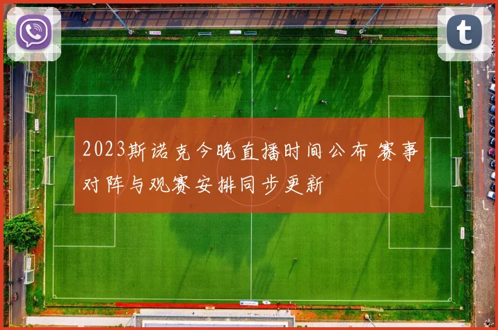 2023斯诺克今晚直播时间公布 赛事对阵与观赛安排同步更新