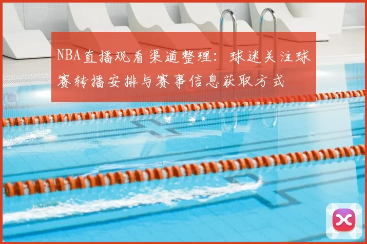 NBA直播观看渠道整理：球迷关注球赛转播安排与赛事信息获取方式