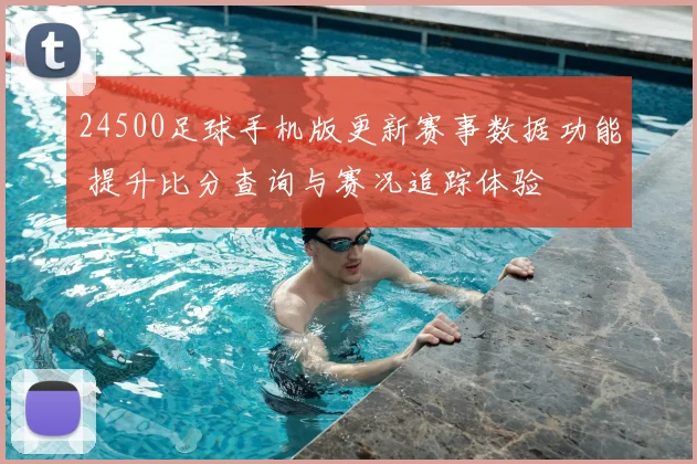 24500足球手机版更新赛事数据功能 提升比分查询与赛况追踪体验