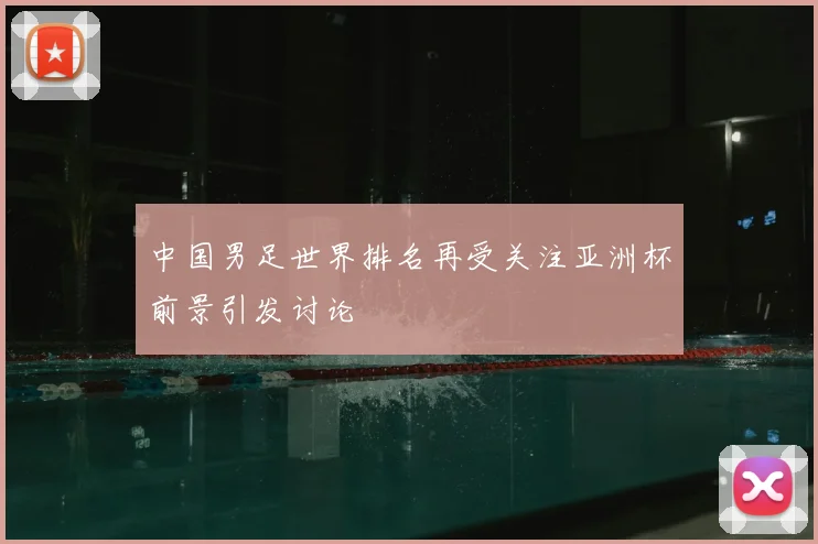 中国男足世界排名再受关注亚洲杯前景引发讨论