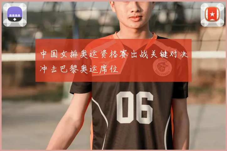 中国女排奥运资格赛出战关键对决冲击巴黎奥运席位