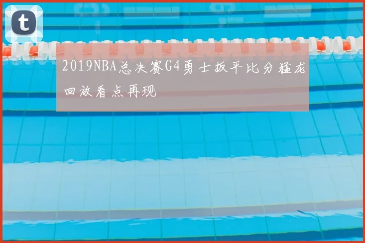 2019NBA总决赛G4勇士扳平比分猛龙回放看点再现