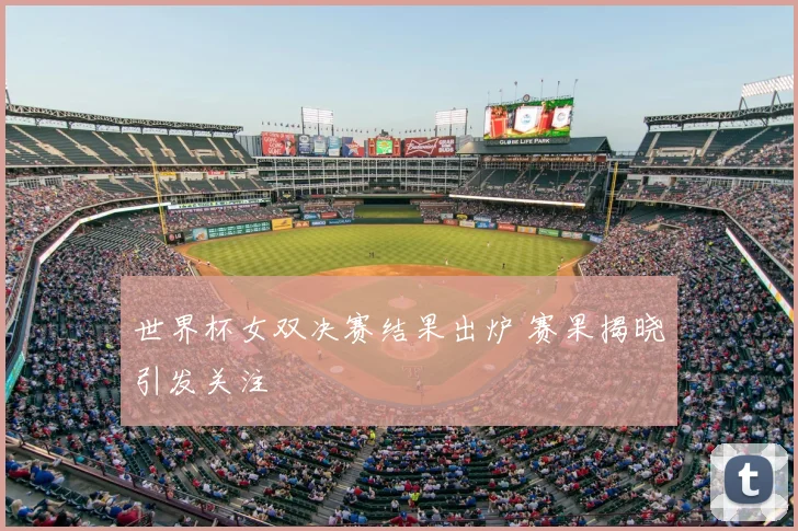世界杯女双决赛结果出炉 赛果揭晓引发关注