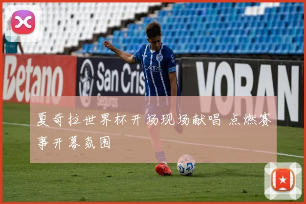 夏奇拉世界杯开场现场献唱 点燃赛事开幕氛围