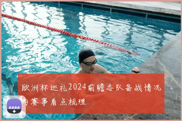 欧洲杯巡礼2024前瞻各队备战情况与赛事看点梳理