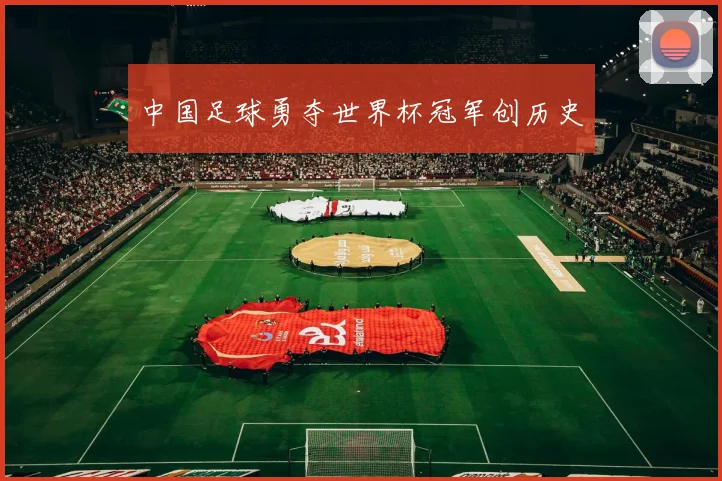 中国足球勇夺世界杯冠军创历史