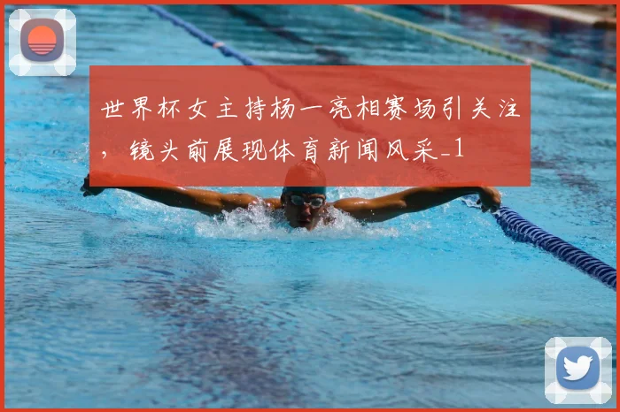 世界杯女主持杨一亮相赛场引关注,镜头前展现体育新闻风采_1